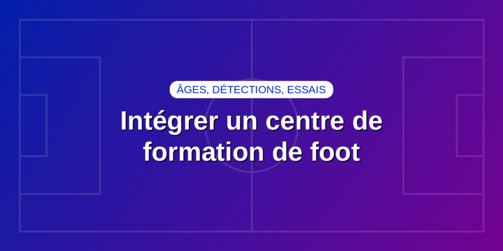 Intégrer un centre de formation de foot : âges, détections, essais