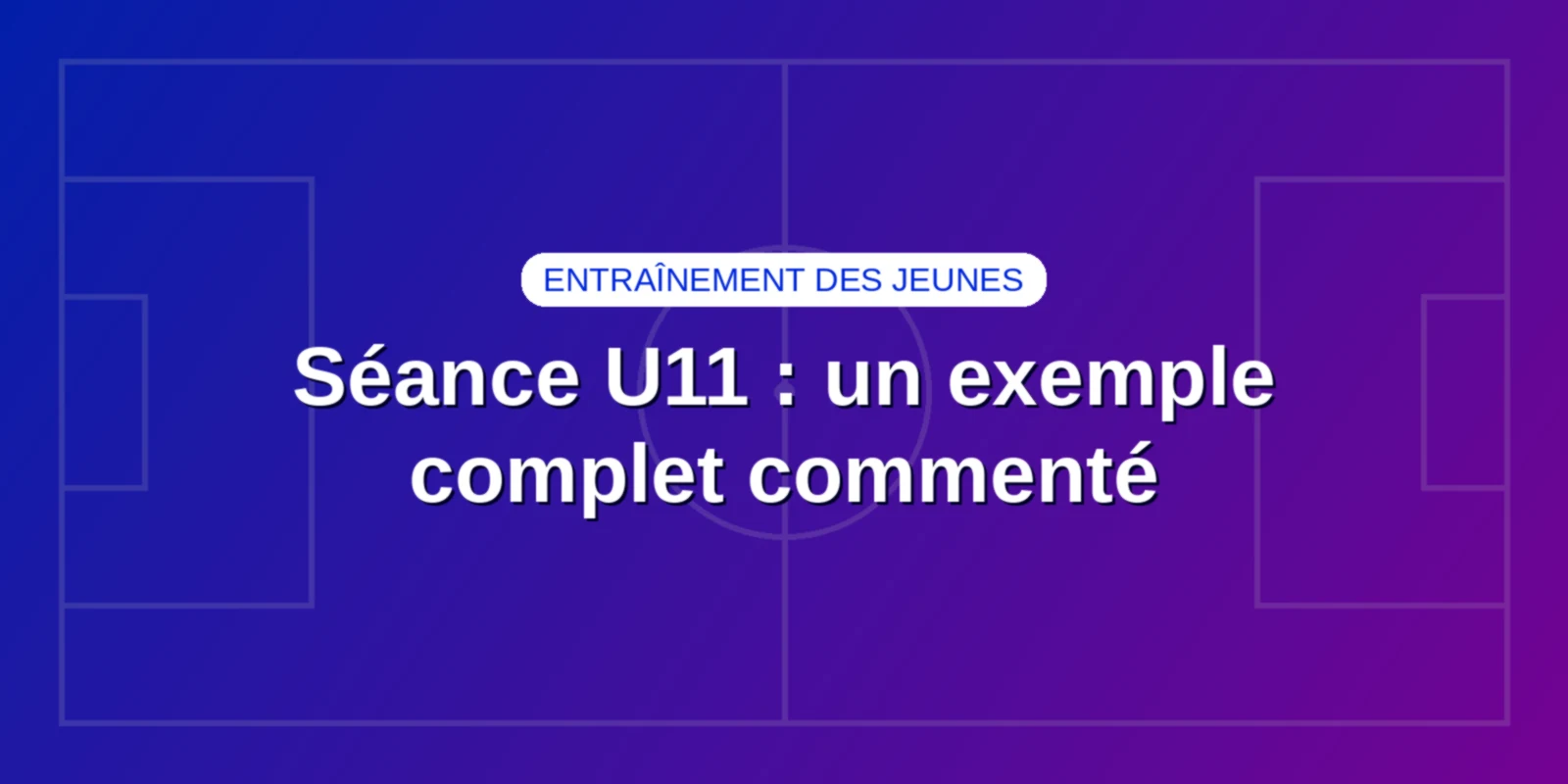 Séance d'entraînement U11 : un exemple complet commenté